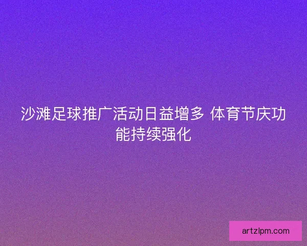 沙滩足球推广活动日益增多 体育节庆功能持续强化
