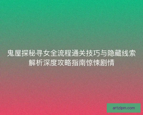 鬼屋探秘寻女全流程通关技巧与隐藏线索解析深度攻略指南惊悚剧情
