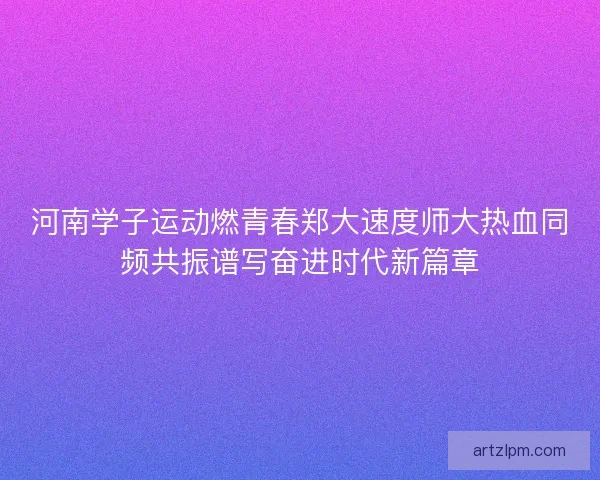 河南学子运动燃青春郑大速度师大热血同频共振谱写奋进时代新篇章