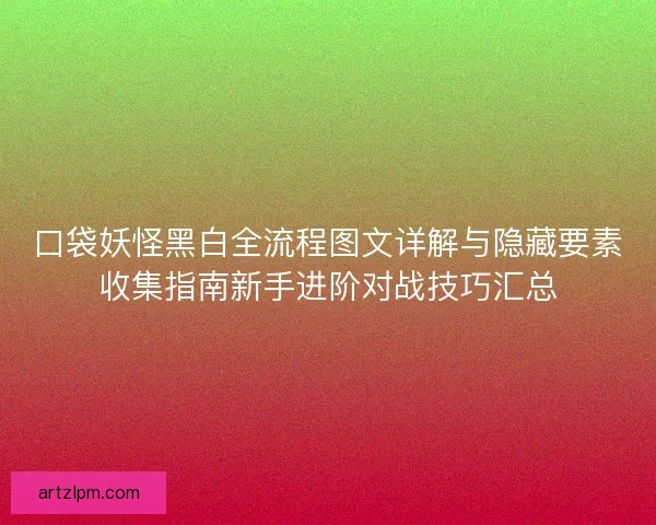 口袋妖怪黑白全流程图文详解与隐藏要素收集指南新手进阶对战技巧汇总 口袋妖怪黑白全流程图文详解与隐藏要素收集指南新手进阶对战技巧汇总