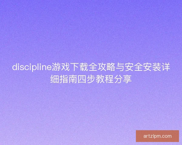 discipline游戏下载全攻略与安全安装详细指南四步教程分享 discipline游戏下载全攻略与安全安装详细指南四步教程分享